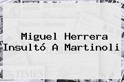 Miguel Herrera Insultó A <b>Martinoli</b>