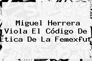 Miguel Herrera Viola El Código De Ética De La <b>Femexfut</b>