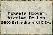 <b>Mikaela Hoover</b>, Víctima De Los 'hackers'