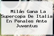 Milán Gana La Supercopa De Italia En Penales Ante <b>Juventus</b>