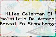 Miles Celebran El <b>solsticio De Verano</b> Boreal En Stonehenge