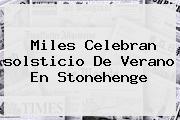 Miles Celebran <b>solsticio De Verano</b> En Stonehenge