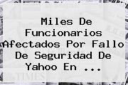 Miles De Funcionarios Afectados Por Fallo De Seguridad De <b>Yahoo</b> En ...