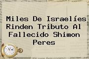 Miles De Israelíes Rinden Tributo Al Fallecido <b>Shimon Peres</b>