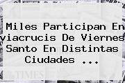 Miles Participan En <b>viacrucis</b> De Viernes <b>Santo</b> En Distintas Ciudades ...