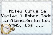 <b>Miley Cyrus</b> Se Vuelve A Robar Toda La Atención En Los VMAS, Los <b>...</b>