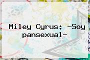 Miley Cyrus: ?Soy <b>pansexual</b>?