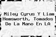 <b>Miley Cyrus</b> Y <b>Liam Hemsworth</b>, Tomados De La Mano En LA