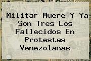 <i>Militar Muere Y Ya Son Tres Los Fallecidos En Protestas Venezolanas</i>