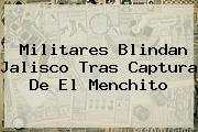 Militares Blindan Jalisco Tras Captura De <b>El Menchito</b>