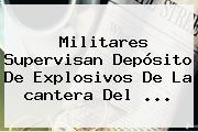 Militares Supervisan Depósito De Explosivos De La <b>cantera</b> Del ...