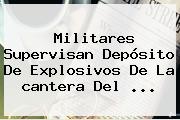 Ver militares supervisan deposito de explosivos de la cantera del Militares Supervisan Depósito De Explosivos De La <b>cantera</b> Del ...
