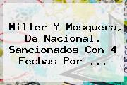 Miller Y Mosquera, De <b>Nacional</b>, Sancionados Con 4 Fechas Por ...