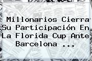 <b>Millonarios</b> Cierra Su Participación En La Florida Cup Ante <b>Barcelona</b> ...