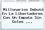 <b>Millonarios</b> Debutó En La Libertadores Con Un Empate Sin Goles ...