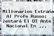 <b>Millonarios</b> Extraña Al Profe Russo: ¿estará El DT Ante Nacional En ...