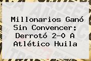 Ver millonarios gano sin convencer derroto 20 a atletico huila <b>Millonarios</b> Ganó Sin Convencer: Derrotó 2-0 A Atlético Huila