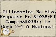 Ver millonarios se hizo respetar en 039el campin039 le gano 21 a nacional <b>Millonarios</b> Se Hizo Respetar En 'El Campín': Le Ganó 2-1 A <b>Nacional</b>