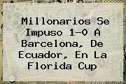 <b>Millonarios</b> Se Impuso 1-0 A <b>Barcelona</b>, De Ecuador, En La Florida Cup