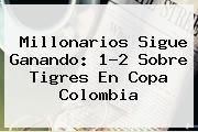 Millonarios Sigue Ganando: 1-2 Sobre Tigres En <b>Copa</b> Colombia
