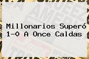 <b>Millonarios</b> Superó 1-0 A <b>Once Caldas</b>