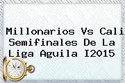 <b>Millonarios Vs Cali</b> Semifinales De La Liga Aguila I2015