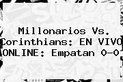 <b>Millonarios Vs. Corinthians: EN VIVO ONLINE: Empatan 0-0</b>