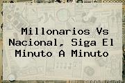 <b>Millonarios Vs Nacional</b>, Siga El Minuto A Minuto