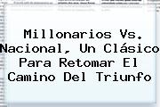 <b>Millonarios Vs</b>. <b>Nacional</b>, Un Clásico Para Retomar El Camino Del Triunfo