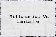 <b>Millonarios Vs Santa Fe</b>