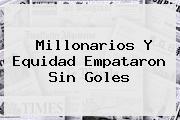 Ver millonarios y equidad empataron sin goles <b>Millonarios</b> Y Equidad Empataron Sin Goles