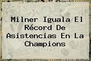Milner Iguala El Récord De Asistencias En La <b>Champions</b>