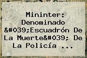 Mininter: Denominado 'Escuadrón De La Muerte' De La <b>Policía</b> ...