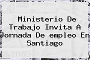 Ministerio De Trabajo Invita A Jornada De <b>empleo</b> En Santiago