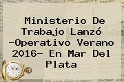 <b>Ministerio De Trabajo</b> Lanzó ?Operativo Verano 2016? En Mar Del Plata