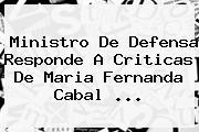 Ministro De Defensa Responde A Criticas De <b>Maria Fernanda Cabal</b> ...