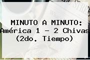 MINUTO A MINUTO: <b>América</b> 1 - 2 <b>Chivas</b> (2do. Tiempo)