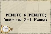 MINUTO A MINUTO: <b>América</b> 2-1 <b>Pumas</b>