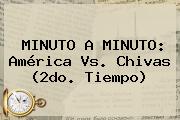 MINUTO A MINUTO: <b>América Vs</b>. <b>Chivas</b> (2do. Tiempo)