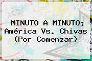 MINUTO A MINUTO: <b>América Vs</b>. <b>Chivas</b> (Por Comenzar)