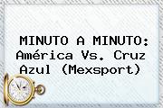 MINUTO A MINUTO: <b>América Vs</b>. <b>Cruz Azul</b> (Mexsport)