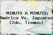 MINUTO A MINUTO: <b>América Vs. Jaguares</b> (2do. Tiempo)