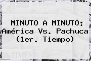 MINUTO A MINUTO: <b>América Vs</b>. <b>Pachuca</b> (1er. Tiempo)