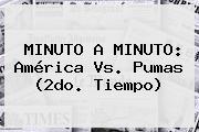 MINUTO A MINUTO: América Vs. <b>Pumas</b> (2do. Tiempo)
