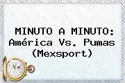 MINUTO A MINUTO: <b>América Vs</b>. <b>Pumas</b> (Mexsport)