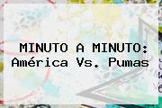 MINUTO A MINUTO: <b>América Vs. Pumas</b>