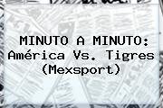 MINUTO A MINUTO: <b>América Vs</b>. <b>Tigres</b> (Mexsport)