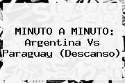 MINUTO A MINUTO: <b>Argentina Vs Paraguay</b> (Descanso)
