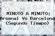 MINUTO A MINUTO: <b>Arsenal Vs Barcelona</b> (Segundo Tiempo)