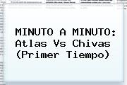 MINUTO A MINUTO: <b>Atlas Vs Chivas</b> (Primer Tiempo)
